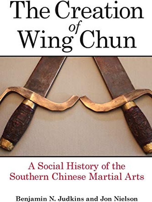 Creation of Wing Chun, The: A Social History of the Southern Chinese Martial Arts