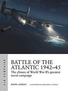 Battle of the Atlantic 1942–45: The climax of World War II’s greatest naval campaign (Air Campaign, Band 21)