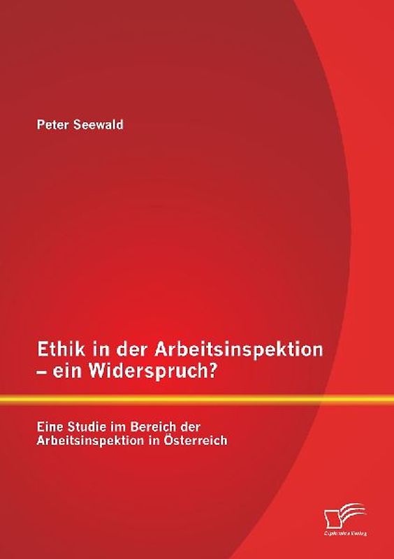 Ethik in der Arbeitsinspektion - ein Widerspruch? Eine Studie im Bereich der Arbeitsinspektion in Österreich