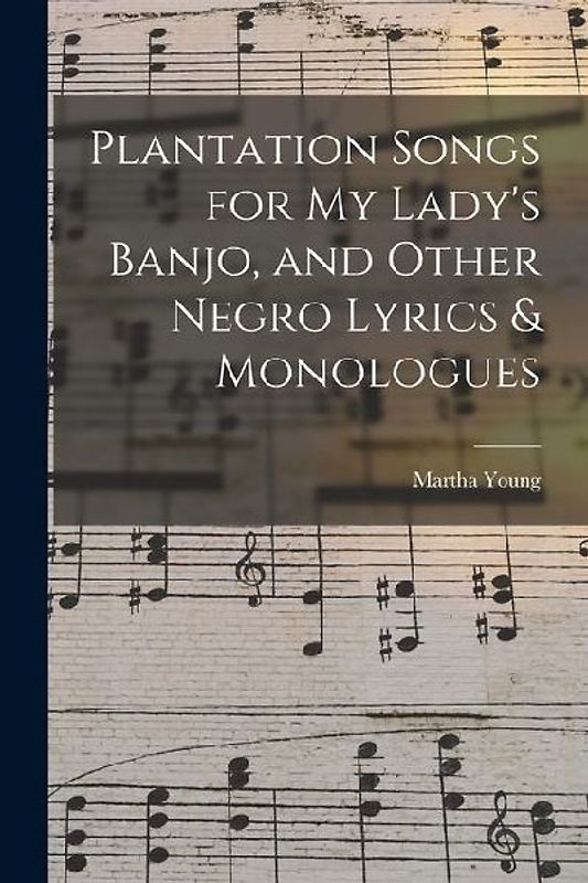 Plantation Songs for my Lady's Banjo, and Other Negro Lyrics & Monologues
