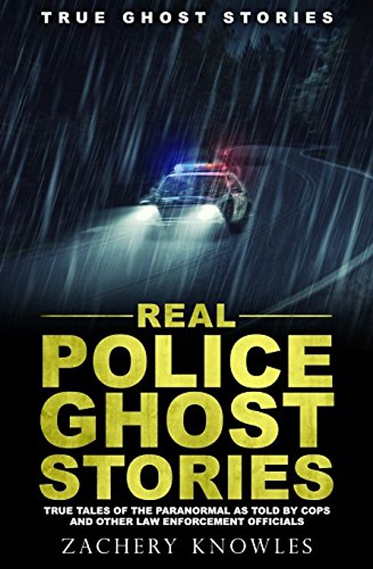 True Ghost Stories: Real Police Ghost Stories: True Tales of the Paranormal as Told by Cops and Other Law Enforcement Officials