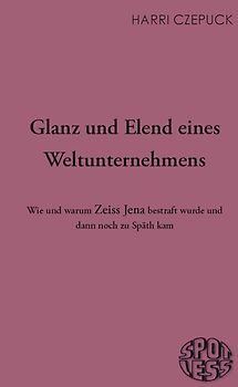 Glanz und Elend eines Weltunternehmens. Wie und warum Zeiss Jena bestraft wurde und dann noch zu Späth kam