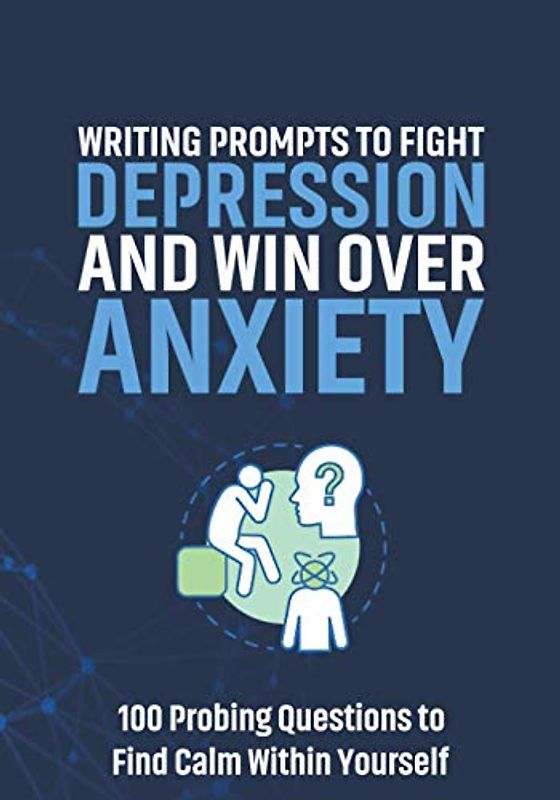 Writing Prompts to Fight Depression and Win Over Anxiety: 100 Probing Questions to Find Calm Within Yourself