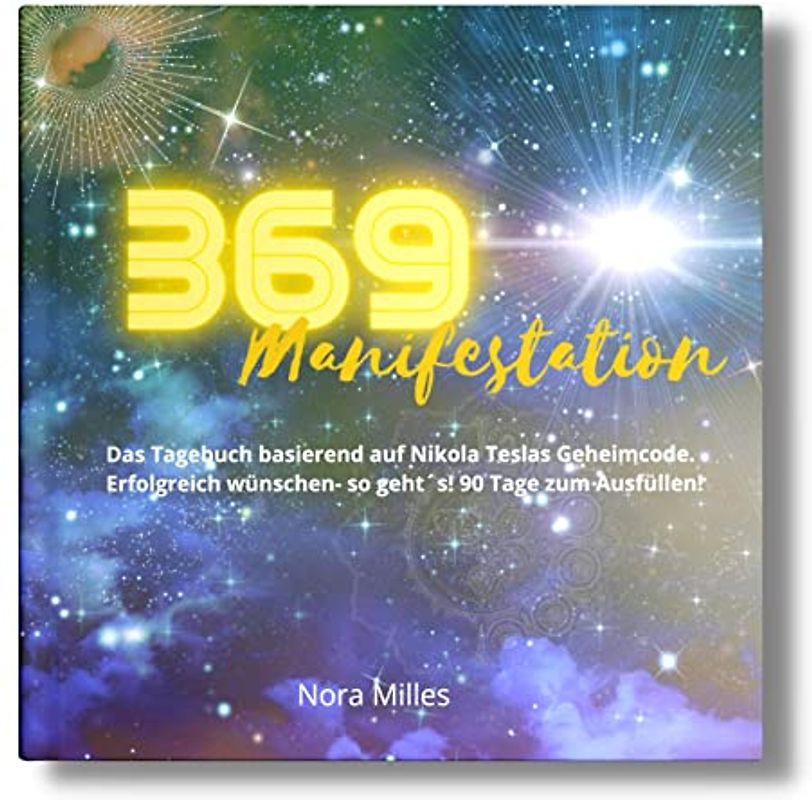 369 Manifestation: Das Tagebuch basierend auf Nikola Teslas Geheimcode. Erfolgreich wünschen- so geht´s!