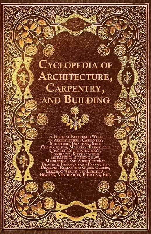 Cyclopedia of Architecture, Carpentry, and Building - A General Reference Work on Architecture, Carpentry, Structure, Drafting, Still Construction, Ma