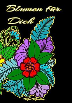 Blumen für Dich: Das Blumen Malbuch für einen geliebten Menschen | Liebevolle Geschenkidee für jeden Anlass