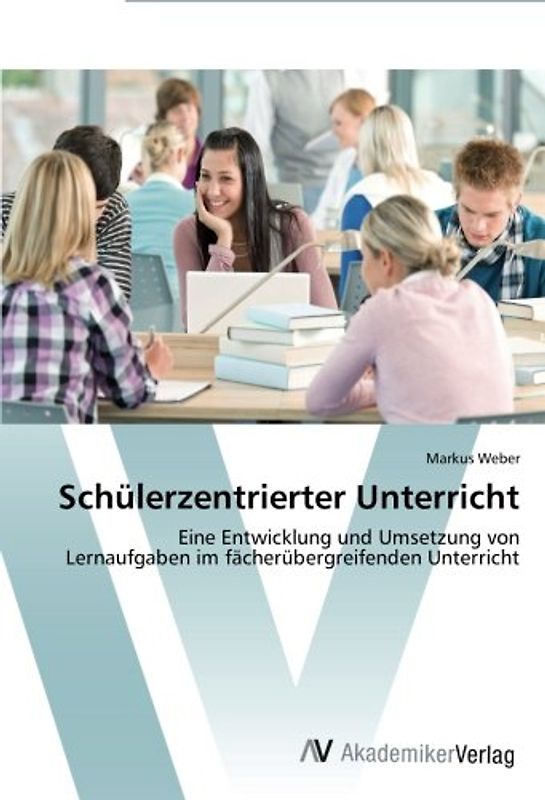 Schülerzentrierter Unterricht: Eine Entwicklung und Umsetzung von Lernaufgaben im fächerübergreifenden Unterricht - Weber, Markus