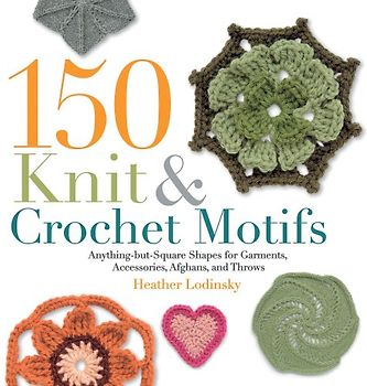150 Knit & Crochet Motifs: Anything-But-Square Shapes for Garments, Accessories, Afghans, and Throws - Heather Lodinsky