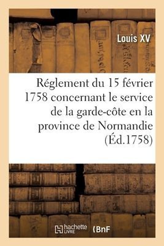 Réglement Du 15 Février 1758, Concernant Le Service de la Garde-Côte En La Province de Normandie