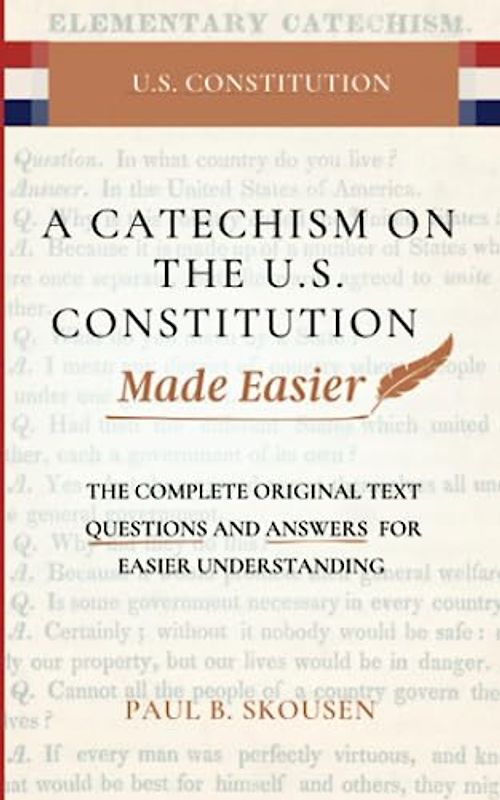 A Catechism on the U.S. Constitution Made Easier: The Complete Original Text --- Questions and Answers for Easier Understanding
