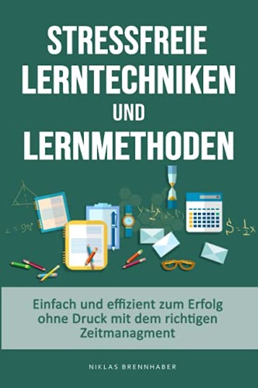 stressfreie Lerntechniken & Lernmethoden - einfach und effizient zum Erfolg ohne Druck mit dem richtigen Zeitmanagment: Bestnote - 1er Schüler durch mehr Konzentration & die richtigen Lernstrategien