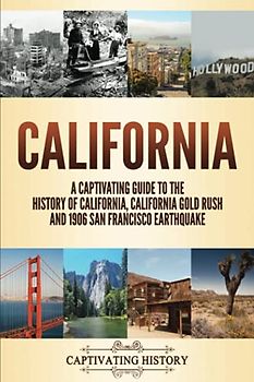 California: A Captivating Guide to the History of California, California Gold Rush and 1906 San Francisco Earthquake (The History of U.S. States)