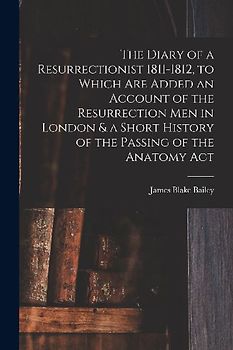 The Diary of a Resurrectionist 1811-1812, to Which are Added an Account of the Resurrection men in London & a Short History of the Passing of the Anat