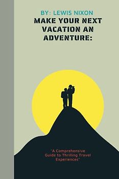 Make Your Next Vacation an Adventure:: "A Comprehensive Guide to Thrilling Travel Experiences" (Travel Guides)