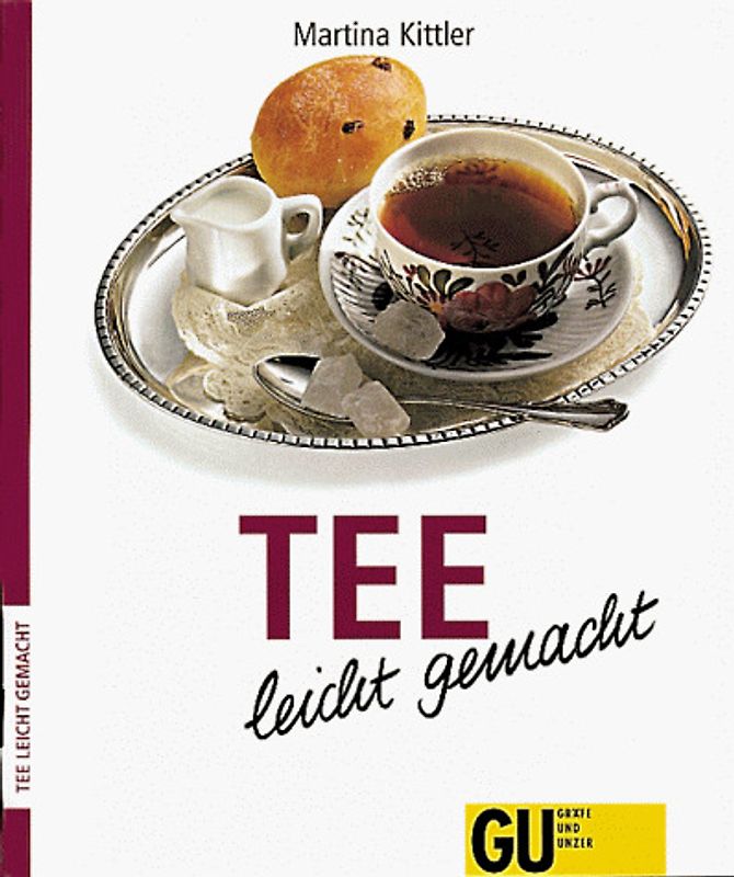 Tee - leicht gemacht. Interessantes über Zubereitung und Sorten, Klassisches zum Tee und Raffiniertes aus Tee - Rezepte für alle Teefans