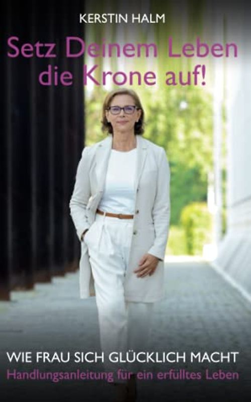 Setz deinem Leben die Krone auf - Wie Frau sich glücklich macht: Handlungsanleitung für ein erfülltes Leben
