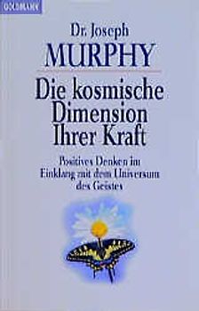 Die kosmische Dimension ihrer Kraft. Positives Denken im Einklang mit dem Universum des Geistes