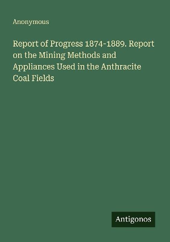 Report of Progress 1874-1889. Report on the Mining Methods and Appliances Used in the Anthracite Coal Fields