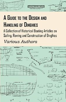 A Guide to the Design and Handling of Dinghies - A Collection of Historical Boating Articles on Sailing, Rowing and Construction of Dinghies