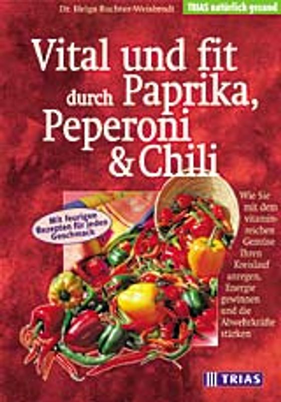 Vital und fit durch Paprika, Peperoni & Chili. Wie Sie mit dem vitaminreichen Gemüse Ihren Kreislauf anregen, Energie gewinnen und die Abwehrkräfte stärken