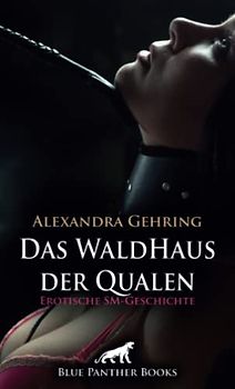 Das WaldHaus der Qualen | Erotische SM-Geschichte + 1 weitere Geschichte: Eine gefährliche, aber auch geile Situation ... (Love, Passion & Sex)