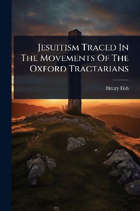 Jesuitism Traced In The Movements Of The Oxford Tractarians