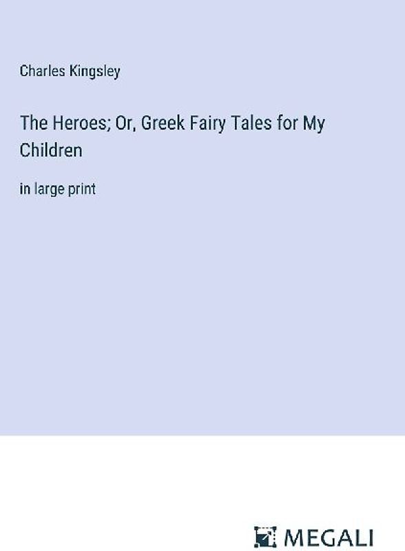 The Heroes; Or, Greek Fairy Tales for My Children