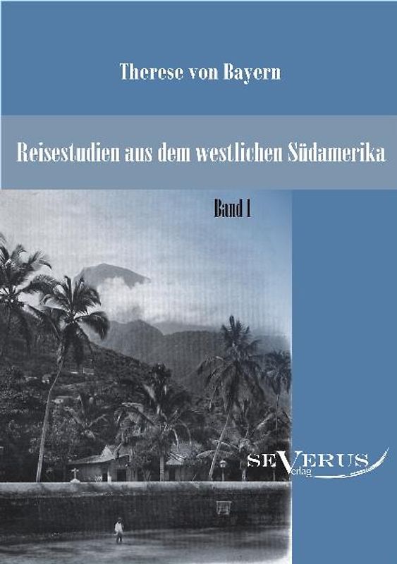 Reisestudien aus dem westlichen Südamerika von Therese Prinzessin von Bayern, Band 1