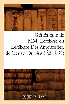 Généalogie de MM. Lefebvre Ou Lefébure Des Amourettes, de Cérisy, Du Bus (Éd.1894)