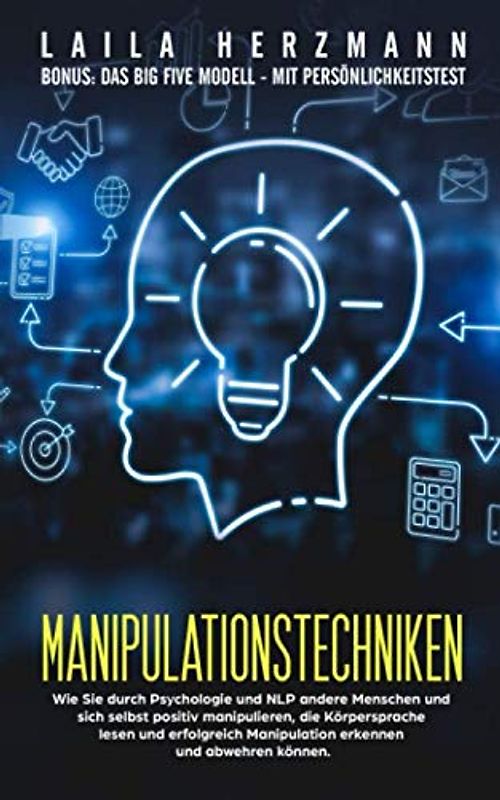 Manipulationstechniken: Wie Sie durch Psychologie und NLP andere Menschen sowie sich selbst positiv manipulieren, die Körpersprache lesen und erfolgreich Manipulation erkennen und abwehren können.