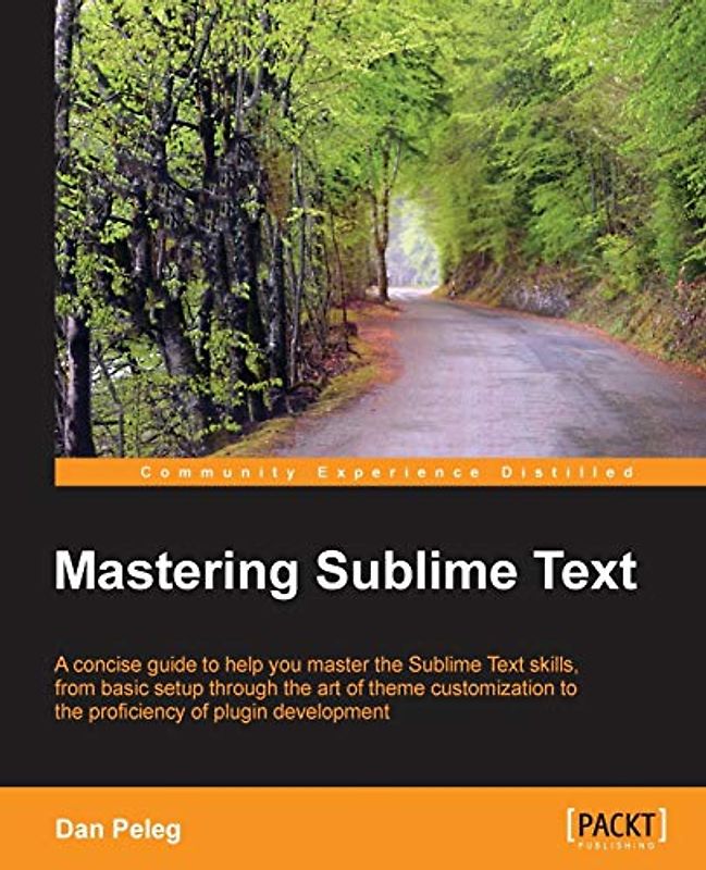 Mastering Sublime Text (English Edition): A Concise Guide to Help You Master the Sublime Text Skills, from Basic Setup Through the Art of Theme Customization to the Proficiency of Plugin Development