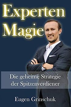 EXPERTEN MAGIE: Die Geheime Strategie der Spitzenverdiener. Buch schreiben und Expertenstatus bestätigen lassen. Dadurch Leads generieren und neue Kunden gewinnen.