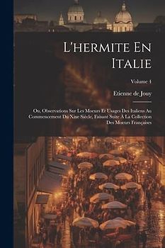 L'hermite En Italie: Ou, Observations Sur Les Moeurs Et Usages Des Italiens Au Commencement Du Xixe Siècle, Faisant Suite À La Collection D