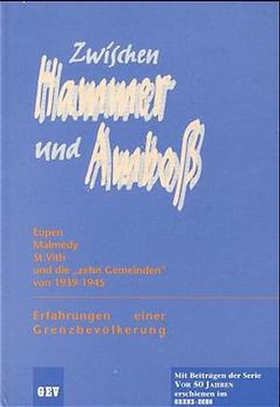 Zwischen Hammer und Amboss. Erfahrungen einer Grenzbevölkerung. Eupen, Malmedy, St. Vith und die zehn Gemeinden von 1939-1945