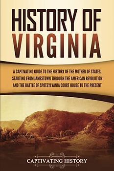 History of Virginia: A Captivating Guide to the History of the Mother of States, Starting from Jamestown through the American Revolution and the ... Court House to the Present (U.S. States)