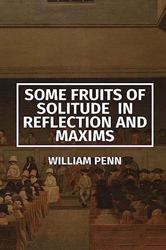 Some Fruits of Solitude in Reflection and Maxims