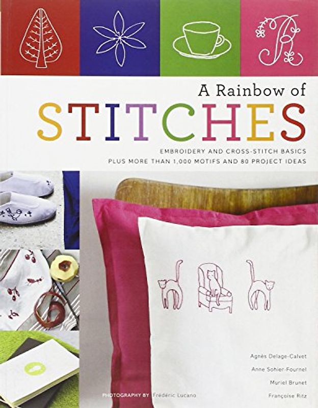 A Rainbow of Stitches: Embroidery and Cross-Stitch Basics Plus More Than 1,000 Motifs and 80 Project Ideas - Delage-Calvet, Agnes