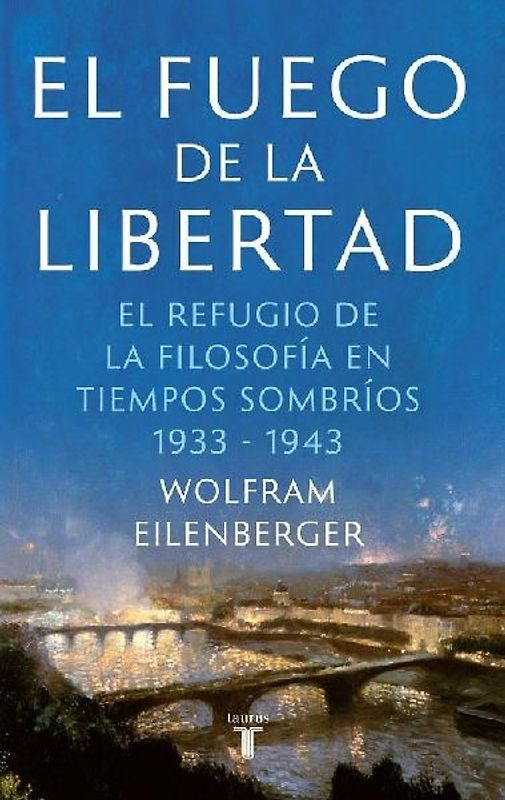 El fuego de la libertad : el refugio de la filosofía en tiempos sombríos, 1933-1943