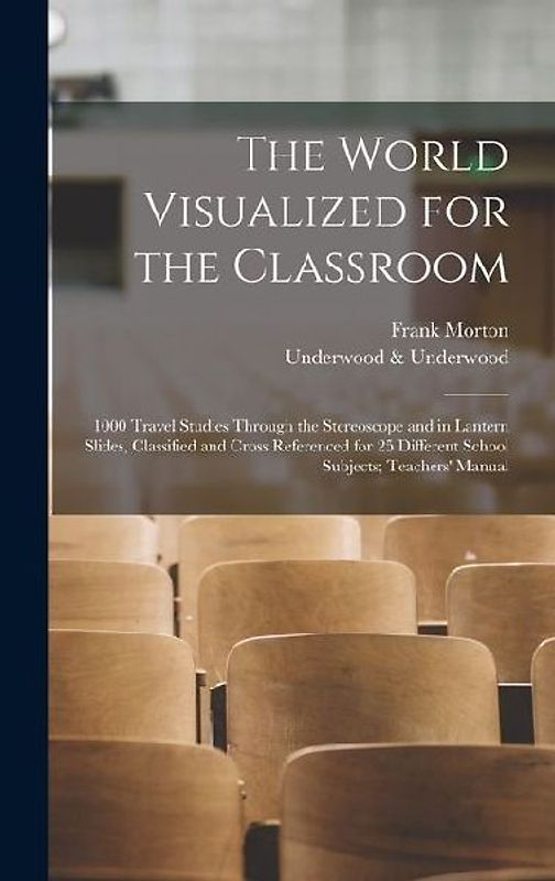 The World Visualized for the Classroom; 1000 Travel Studies Through the Stereoscope and in Lantern Slides, Classified and Cross Referenced for 25 Different School Subjects; Teachers' Manual
