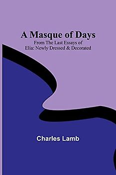 A Masque of Days; From the Last Essays of Elia: Newly Dressed & Decorated