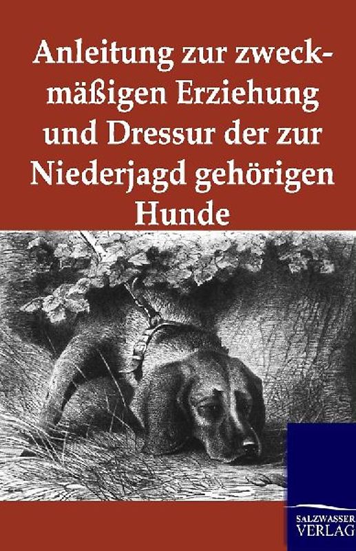 Anleitung zur zweckmäßigen Erziehung und Dressur der zur Niederjagd gehörigen Hunde