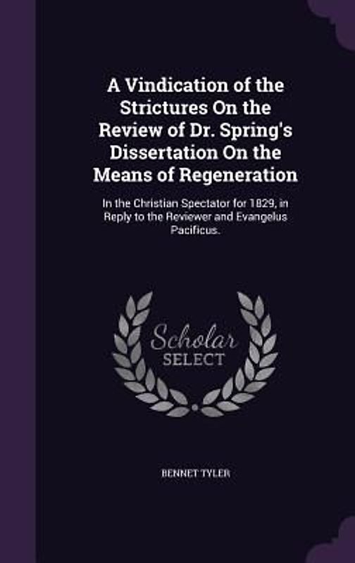 A Vindication of the Strictures On the Review of Dr. Spring's Dissertation On the Means of Regeneration