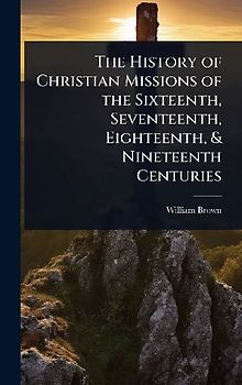 The History of Christian Missions of the Sixteenth, Seventeenth, Eighteenth, & Nineteenth Centuries