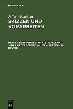Julius Wellhausen: Skizzen und Vorarbeiten / Abriß der Geschichte Israels und Judas. Lieder der Hudhailiten, Arabisch und Deutsch