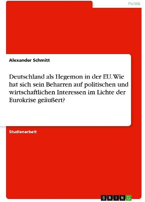 Deutschland als Hegemon in der EU. Wie hat sich sein Beharren auf politischen und wirtschaftlichen Interessen im Lichte der Eurokrise geäußert?