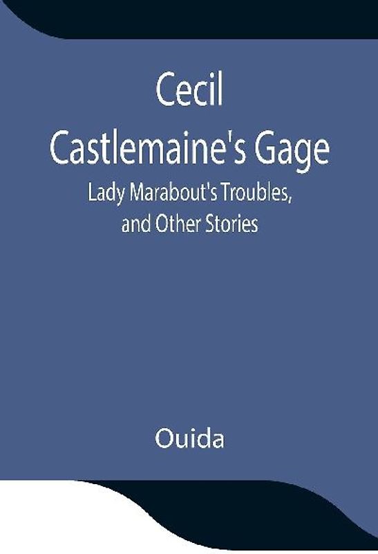 Cecil Castlemaine'S Gage, Lady Marabout'S Troubles, And Other Stories