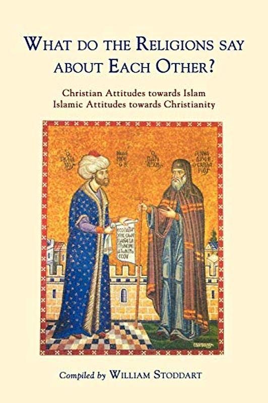 What do the Religions say about Each Other?: Christian Attitudes Towards Islam, Islamic Attitudes Towards Christianity