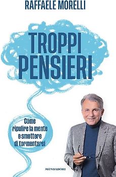Troppi pensieri. Come ripulire la mente e smettere di tormentarsi