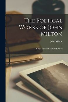 The Poetical Works of John Milton: A New Edition Carefully Revised
