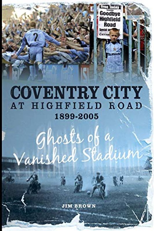 Coventry City at Highfield Road 1899-2005: Ghosts of a Vanished Stadium (Desert Island Football Histories)